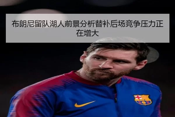 布朗尼留队湖人前景分析替补后场竞争压力正在增大