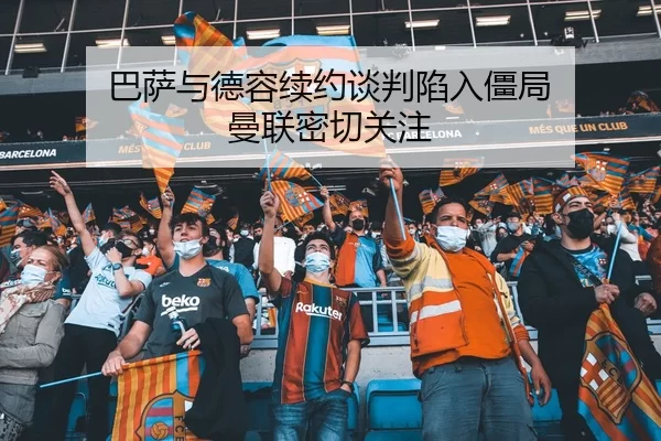 巴萨与德容续约谈判陷入僵局 曼联密切关注