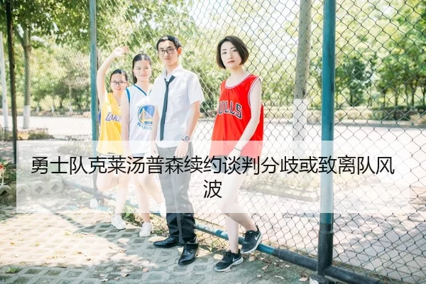 勇士队克莱汤普森续约谈判分歧或致离队风波