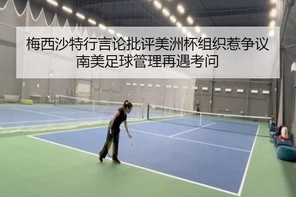 梅西沙特行言论批评美洲杯组织惹争议 南美足球管理再遇考问