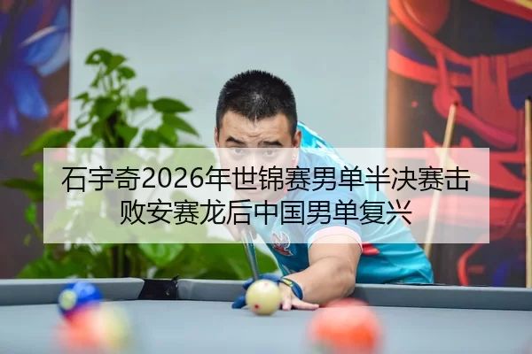 石宇奇2026年世锦赛男单半决赛击败安赛龙后中国男单复兴