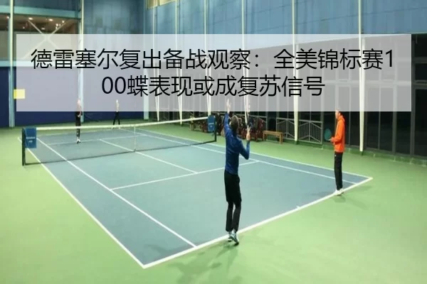 德雷塞尔复出备战观察：全美锦标赛100蝶表现或成复苏信号